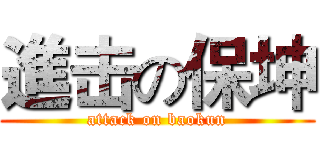 進击の保坤 (attack on baokun)