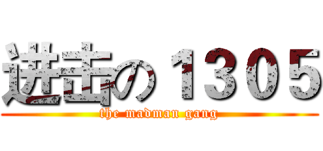 进击の１３０５ (the madman gang)
