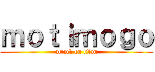 ｍｏｔｉｍｏｇｏ (attack on titan)