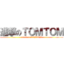 進撃のＴＯＭＴＯＭ (attack on TOMTOM)