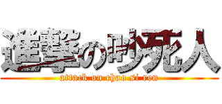 進撃の吵死人 (attack on chao si ren)