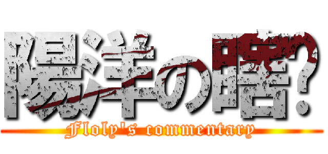 陽洋の瞎說 (Floly's commentary)
