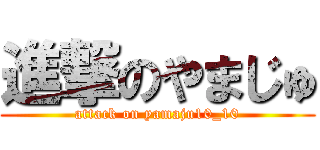 進撃のやまじゅ (attack on yamaju10_10)