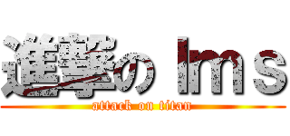 進撃のｌｍｓ (attack on titan)