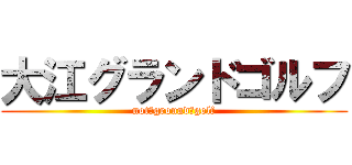大江グランドゴルフ (not　ground　golf)