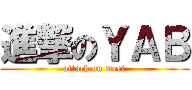 進撃のＹＡＢ (attack on meet)