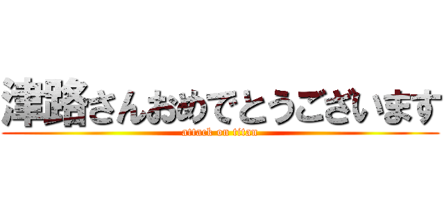 津路さんおめでとうございます (attack on titan)