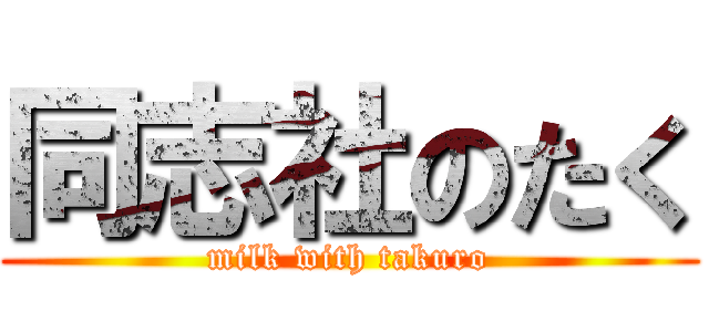 同志社のたく (milk with takuro)