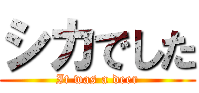 シカでした (It was a deer)