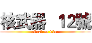 核武器  １２號 (attack on titan)