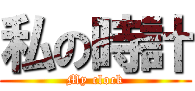 私の時計 (My clock)