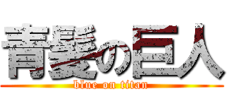 青髪の巨人 (blue on titan)