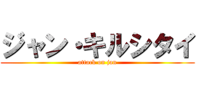 ジャン・キルシタイ (attack on jan)