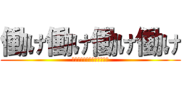 働け働け働け働け (和合病院下半身ニート暴力団)