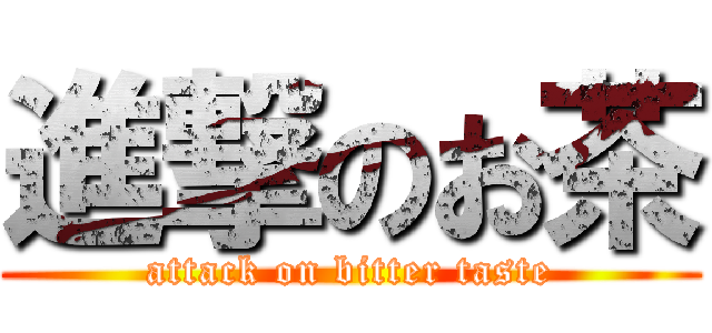 進撃のお茶 (attack on bitter taste)