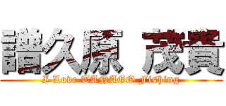 譜久原 茂貴 (I Love TANAGO Fishing)