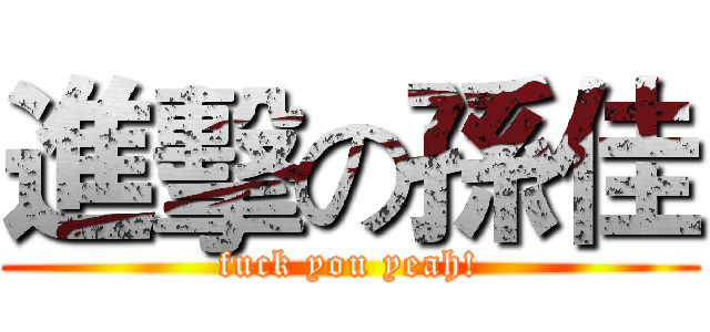 進擊の孫佳 (fuck you yeah!)