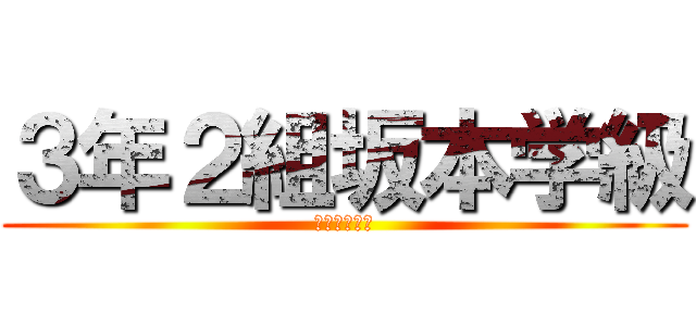 ３年２組坂本学級 (優勝してやる)