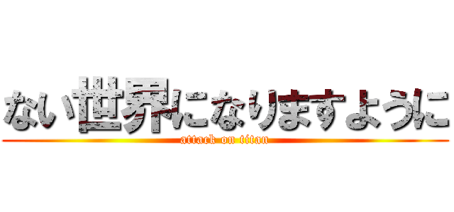 ない世界になりますように (attack on titan)