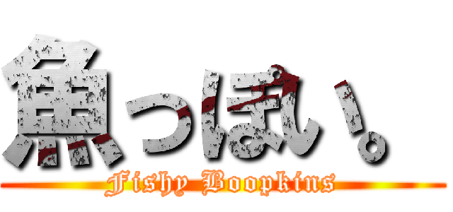 魚っぽい。 (Fishy Boopkins)