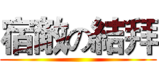 宿敵の結拜 ()