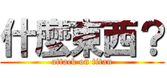 什麼東西？ (attack on titan)