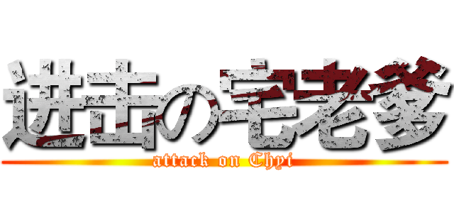 进击の宅老爹 (attack on Chyi)