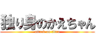 独り身のかえちゃん (attack on titan)