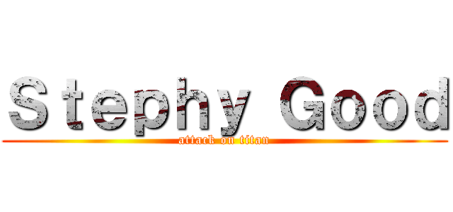 Ｓｔｅｐｈｙ Ｇｏｏｄ (attack on titan)