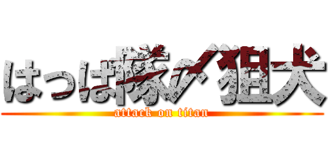 はっぱ隊〆狙犬 (attack on titan)