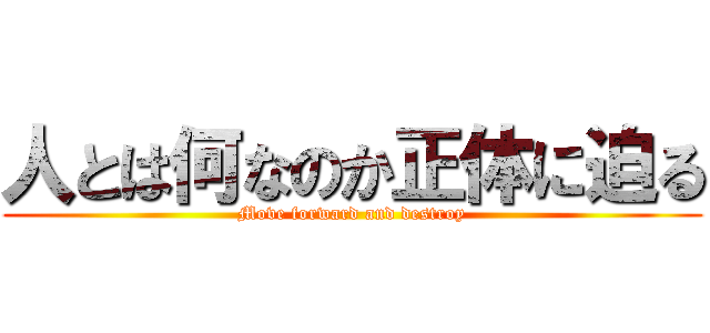 人とは何なのか正体に迫る (Move forward and destroy)