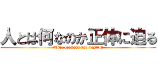 人とは何なのか正体に迫る (Move forward and destroy)