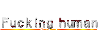 Ｆｕｃｋｉｎｇ ｈｕｍａｎ (attack on titan)