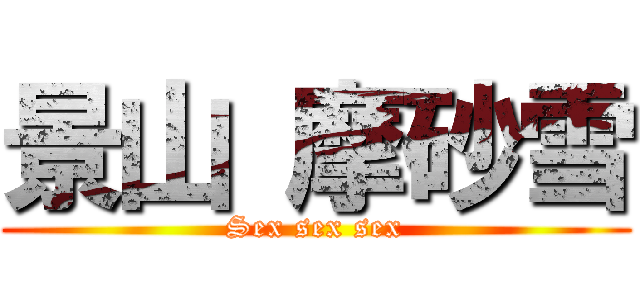 景山 摩砂雪 (Sex sex sex)