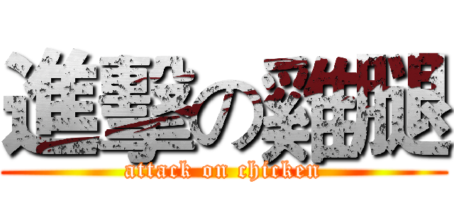 進擊の雞腿 (attack on chicken)