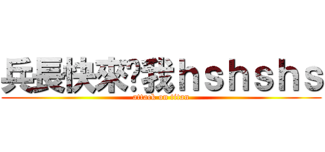 兵長快來踩我ｈｓｈｓｈｓ (attack on titan)