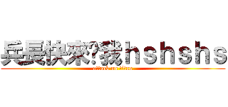 兵長快來踩我ｈｓｈｓｈｓ (attack on titan)