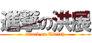 進撃の洪展 (attack on Twitch)