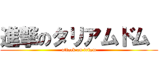 進撃のタリアムドム  (attack on triam)