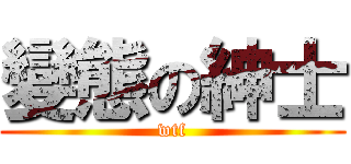 變態の紳士 (wtf)