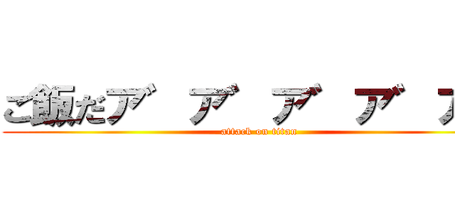 ご飯だア゛ア゛ア゛ア゛ア゛ (attack on titan)