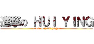 進撃の ＨＵＩ ＹＩＮＧ (attack on HUI YING)