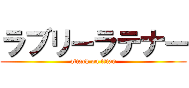 ラブリーラテナー (attack on titan)