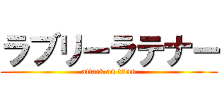 ラブリーラテナー (attack on titan)