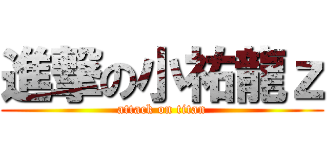 進撃の小祐龍ｚ (attack on titan)