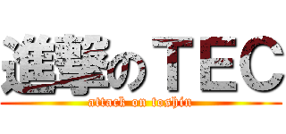 進撃のＴＥＣ (attack on toshin)