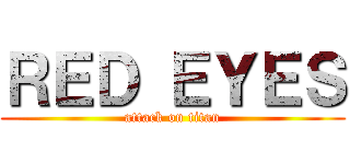 ＲＥＤ ＥＹＥＳ (attack on titan)