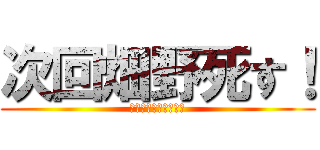 次回畑野死す！ (デェエルスタンバイ！)