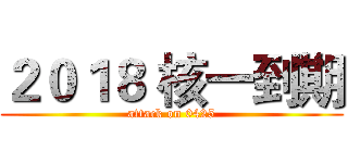 ２０１８ 核一到期 (attack on 0425)