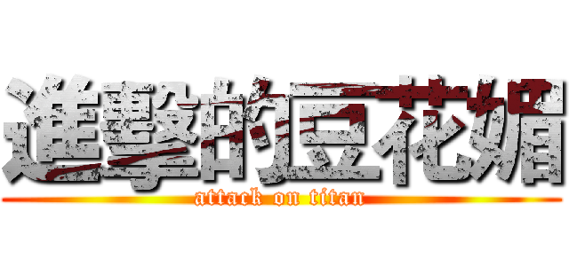 進擊的豆花媚 (attack on titan)